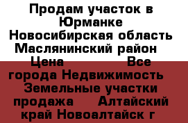 Продам участок в Юрманке Новосибирская область, Маслянинский район) › Цена ­ 700 000 - Все города Недвижимость » Земельные участки продажа   . Алтайский край,Новоалтайск г.